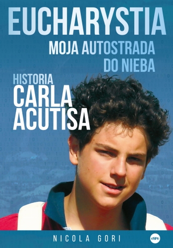 Eucharystia. Moja autostrada do nieba. Historia Carla Acutisa Eucharystia. Moja autostrada do nieba. Historia Carla Acutisa