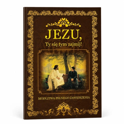 Jezu, Ty się tym zajmij! Modlitwa pełnego zawierzenia Jezu, Ty się tym zajmij! Modlitwa pełnego zawierzenia