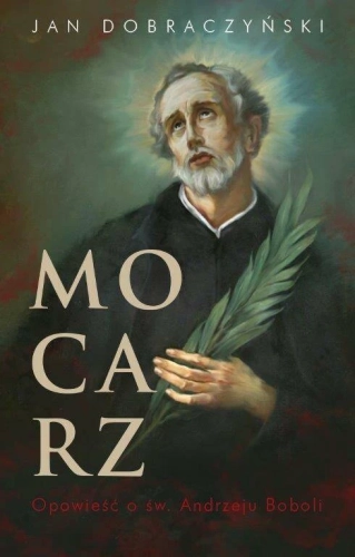 Mocarz. Opowieść o św. Andrzeju Boboli - przednia okładka publikacji Mocarz. Opowieść o św. Andrzeju Boboli