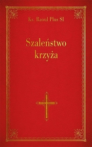 Szaleństwo krzyża - ks. Raoul Plus SI