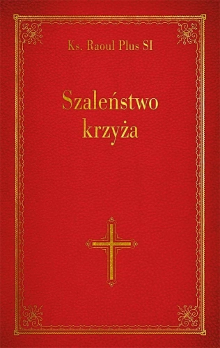Szaleństwo krzyża - ks. Raoul Plus SI - czerwona okładka ze złotym tytułem, ornamentami i krzyżem Szaleństwo krzyża - ks. Raoul Plus SI